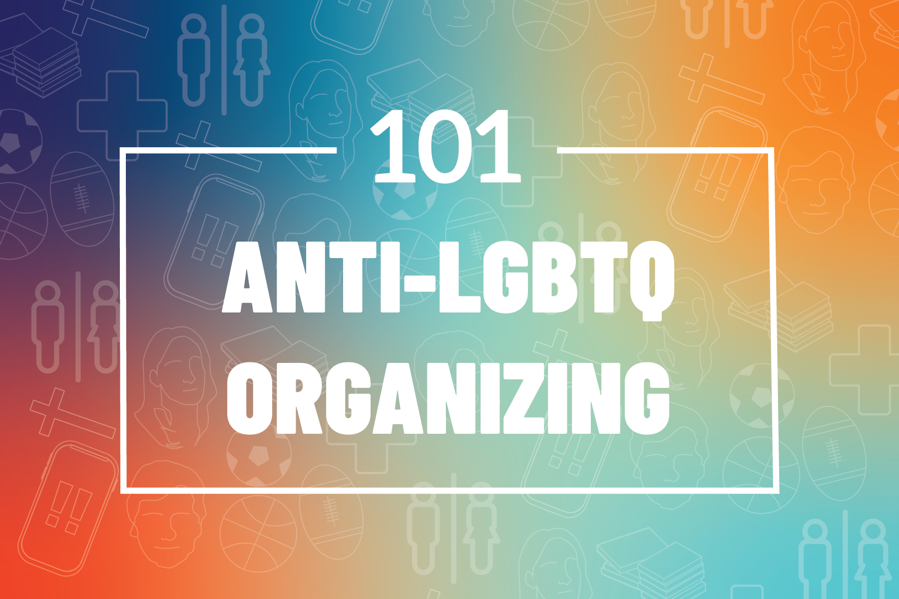 101: Anti-LGBTQ Organizing